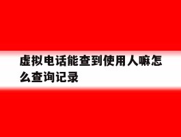 虚拟电话能查到使用人嘛怎么查询记录