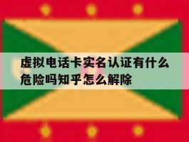 关于虚拟电话卡实名认证有什么危险吗知乎怎么解除的信息