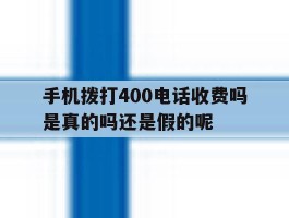 包含手机拨打400电话收费吗是真的吗还是假的呢的词条