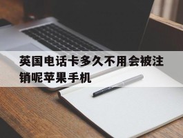 英国电话卡多久不用会被注销呢苹果手机的简单介绍
