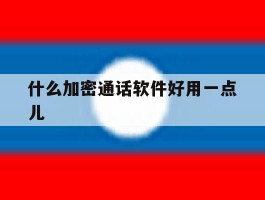 什么加密通话软件好用一点儿
