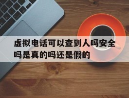 包含虚拟电话可以查到人吗安全吗是真的吗还是假的的词条
