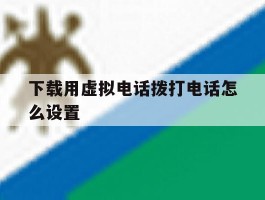 下载用虚拟电话拨打电话怎么设置