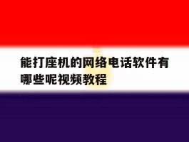 能打座机的网络电话软件有哪些呢视频教程