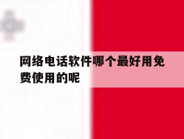 网络电话软件哪个最好用免费使用的呢