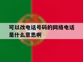 关于可以改电话号码的网络电话是什么意思啊的信息