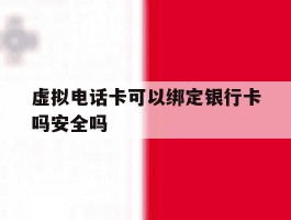 虚拟电话卡可以绑定银行卡吗安全吗的简单介绍