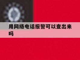 用网络电话报警可以查出来吗