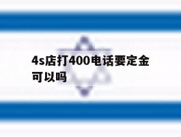 包含4s店打400电话要定金可以吗的词条