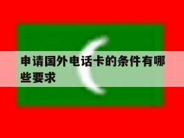 申请国外电话卡的条件有哪些要求