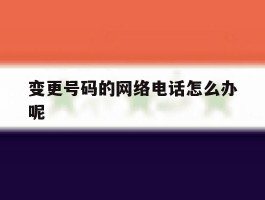 变更号码的网络电话怎么办呢的简单介绍
