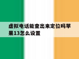 虚拟电话能查出来定位吗苹果13怎么设置