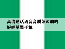 关于高清通话语音音质怎么调的好呢苹果手机的信息