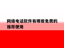网络电话软件有哪些免费的推荐使用的简单介绍