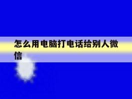 怎么用电脑打电话给别人微信