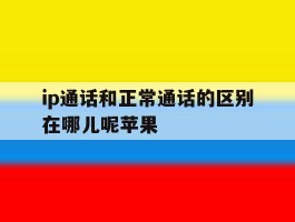 ip通话和正常通话的区别在哪儿呢苹果的简单介绍