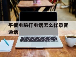 平板电脑打电话怎么样录音通话