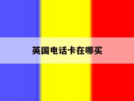 英国电话卡在哪买