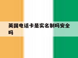 英国电话卡是实名制吗安全吗