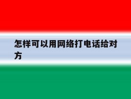 怎样可以用网络打电话给对方