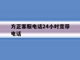 关于方正客服电话24小时宽带电话的信息