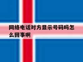 网络电话对方显示号码吗怎么回事啊