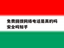 免费回拨网络电话是真的吗安全吗知乎的简单介绍