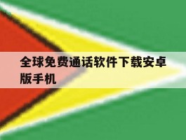 全球免费通话软件下载安卓版手机的简单介绍