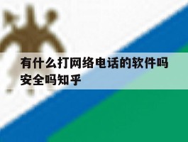 有什么打网络电话的软件吗安全吗知乎的简单介绍