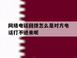 包含网络电话回拨怎么是对方电话打不进来呢的词条