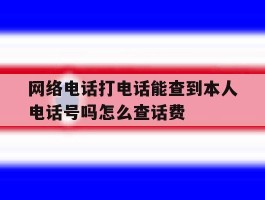网络电话打电话能查到本人电话号吗怎么查话费的简单介绍