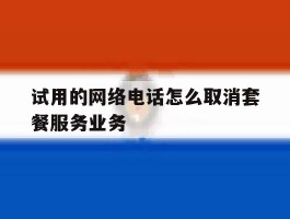 试用的网络电话怎么取消套餐服务业务