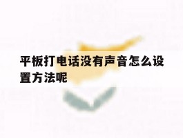 平板打电话没有声音怎么设置方法呢