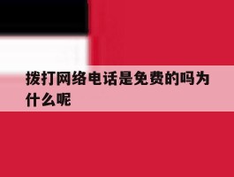 拨打网络电话是免费的吗为什么呢的简单介绍