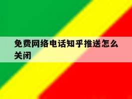 免费网络电话知乎推送怎么关闭