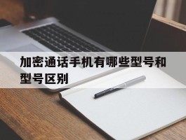 加密通话手机有哪些型号和型号区别