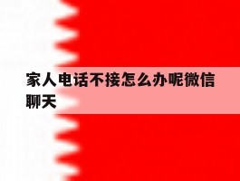 家人电话不接怎么办呢微信聊天