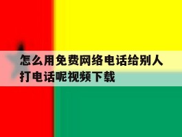 怎么用免费网络电话给别人打电话呢视频下载