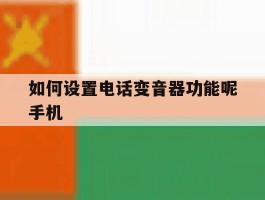 如何设置电话变音器功能呢手机
