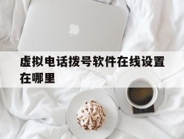 虚拟电话拨号软件在线设置在哪里