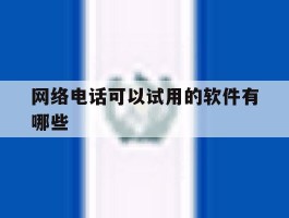 网络电话可以试用的软件有哪些