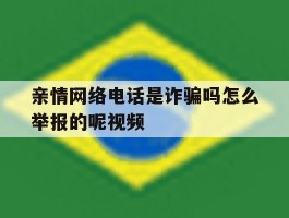 亲情网络电话是诈骗吗怎么举报的呢视频的简单介绍