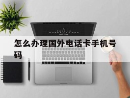 怎么办理国外电话卡手机号码