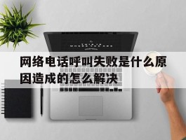 网络电话呼叫失败是什么原因造成的怎么解决
