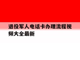 退役军人电话卡办理流程视频大全最新