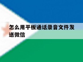 怎么用平板通话录音文件发送微信
