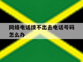 网络电话拨不出去电话号码怎么办