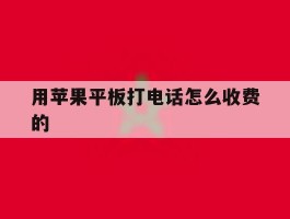 用苹果平板打电话怎么收费的