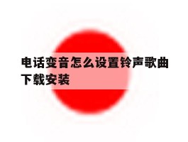 电话变音怎么设置铃声歌曲下载安装