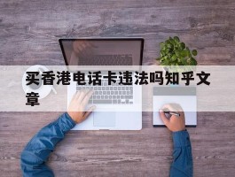 买香港电话卡违法吗知乎文章